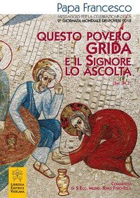 Questo povero grida e il Signore lo ascolta (Sal 34,7). Messaggio per la celebrazione della 2&ordf; Giornata mondiale dei poveri 2018