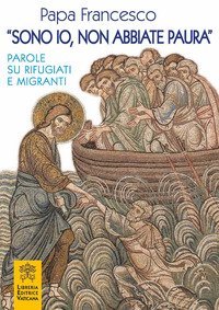 &laquo;Sono io, non abbiate paura&raquo;. Parole su rifugiati e migranti
