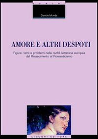 Amore e altri despoti. Figure, temi e problemi nella civilt&agrave; letteraria europea dal Rinascimento al Romanticismo