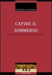 Capire il sommerso. Un'analisi del lavoro irregolare al di l&agrave; dei luoghi comuni