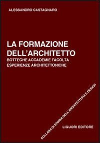 La formazione dell'architetto. Botteghe, accademie, facolt&agrave;, esperienze architettoniche