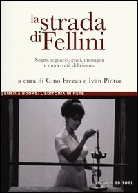 La strada di Fellini. Sogni, segnacci, grafi, immagini e modernit&agrave; del cinema