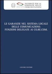 Le garanzie nel sistema locale delle comunicazioni - Funzioni delegate ai Co.re.com. Atti del Convegno (Roma, 19 marzo 2009). Con CD-ROM