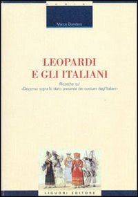 Leopardi e gli italiani. Ricerche sul &laquo;Discorso sopra lo stato presente dei costumi degl'italiani&raquo;
