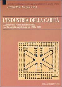 L'industria della carit&agrave;. L'Albergo dei Poveri nell'economia e nella societ&agrave; tra '700 e '800