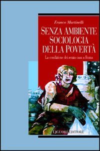 Senza ambiente. Sociologia della povert&agrave;. La condizione dei senza casa a Roma