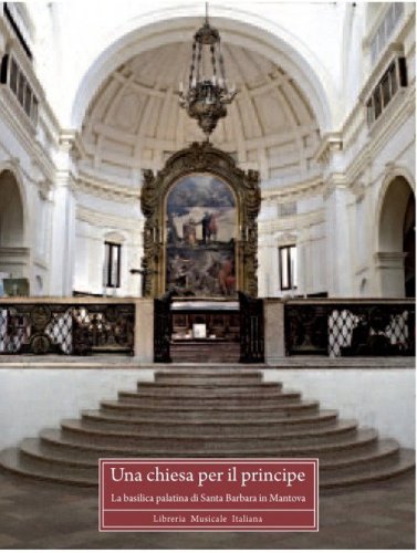 Una chiesa per il principe. La basilica palatina di Santa Barbara in Mantova