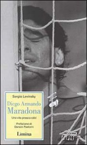 Diego Armando Maradona. Una vita presa a calci