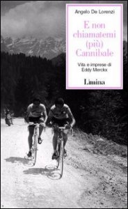 E non chiamatemi (pi&ugrave;) Cannibale - Vita e imprese di Eddy Merckx