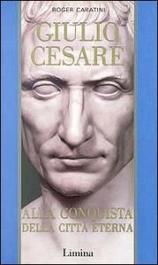 Giulio Cesare. Vol. 2: Alla conquista della citt&agrave; eterna. - Alla conquista della citt&agrave; eterna