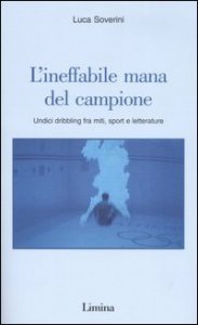 L'ineffabile mana del campione - Undici dribbling fra miti, sport e letterature