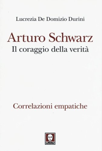 Arturo Schwarz. Il coraggio della verit&agrave;. Correlazioni empatiche