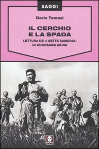 Il cerchio e la spada - Lettura de &laquo;I sette samurai&raquo; di Kurosawa Akira