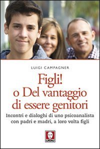 Figli! O del vantaggio di essere genitori. Incontri e dialoghi di uno psicoanalista con padri e madri, a loro volta figli