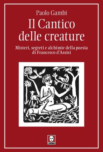 Il Cantico delle creature. Misteri, segreti e alchimie della poesia di Francesco d'Assisi