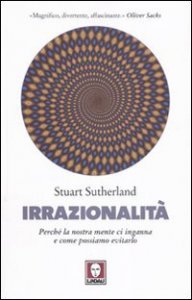 Irrazionalità - Perché la nostra mente ci inganna e come possiamo evitarlo