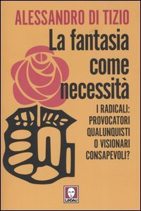 La fantasia come necessit&agrave;. I radicali: provocatori qualunquisti o visionari consapevoli?