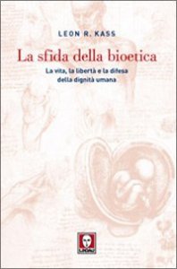 La sfida della bioetica - La vita, la libert&agrave; e la difesa della dignit&agrave; umana