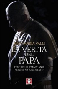 La verità del Papa - Perché lo attaccano, perché va ascoltato