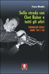 Sulla strada con Chet Baker e tutti gli altri - Cronache degli anni '50 e '60