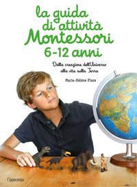 La guida di attivit&agrave; Montessori 6-12 anni. Dalla creazione dell'Universo alla vita sulla Terra