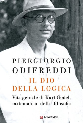 Il dio della logica. Vita geniale di Kurt G&ouml;del, matematico della filosofia