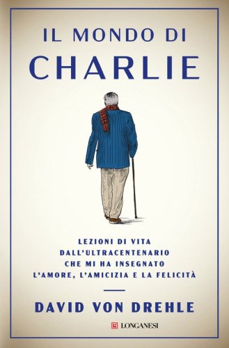 Il mondo di Charlie. Lezioni di vita dall'ultracentenario che mi ha insegnato l'amore, l'amicizia e la felicit&agrave;