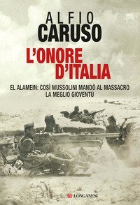 L'onore d'Italia - El Alamein: cos&igrave; Mussolini mand&ograve; al massacro la meglio giovent&ugrave;