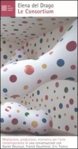 Le Consortium - Mediazione, produzione, economia per l'arte contemporanea in una conversazione con Xavier Douroux, Franck Gautherot, Eric Troncy