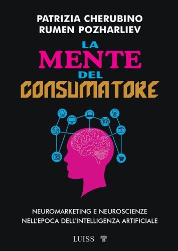La mente del consumatore. Neuromarketing e neuroscienze nell'epoca dell'intelligenza artificiale