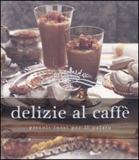 Delizie al caff&egrave;. Piccoli lussi per il palato