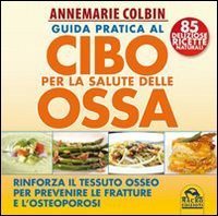 Guida pratica al cibo per la salute delle ossa. Rinforza il tessuto osseo per prevenire le fratture e l'osteoporosi