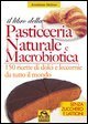 Il libro della pasticceria naturale e macrobiotica - 150 ricette di dolci e leccornie da tutto il mondo