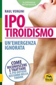 Ipotiroidismo. Un'emergenza ignorata. Come riconoscere e trattare il p&ugrave; diffuso disturbo della tiroide