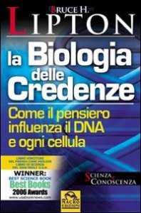 La biologia delle credenze - Come il pensiero influenza il DNA e ogni cellula