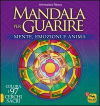 Mandala per guarire. Mente, emozioni e anima. Colora i 97 cerchi sacri