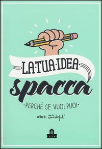 La tua idea spacca. Perch&eacute; se vuoi, puoi