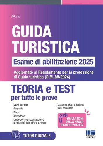 Concorso guida turistica. Esame di abilitazione 2025. Teoria e test. Aggiornato al Regolamento per la professione di Guida turistica (D.M. 88/2024)