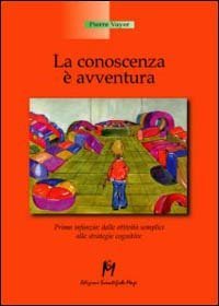 La conoscenza &egrave; un'avventura. Prima infanzia, dalle attivit&agrave; semplici alle strategie cognitive
