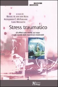 Stress traumatico. Gli effetti sulla mente, sul corpo e sulla societ&agrave; delle esperienze intollerabili