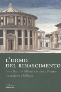 L'uomo del Rinascimento. Leon Battista Alberti e le arti a Firenze tra ragione e bellezza. Catalogo della mostra (Firenze, 11 marzo-23 luglio 2006)