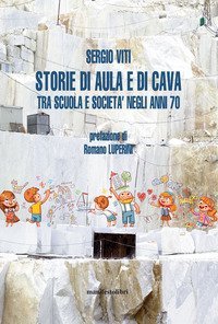 Storie di aula e di cava. Esplorazioni fra scuola e societ&agrave; negli anni '70