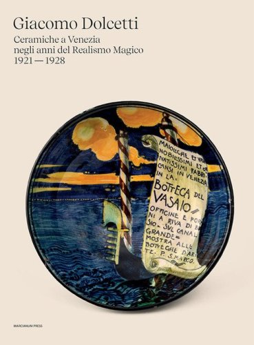 Giacomo Dolcetti. Ceramiche a Venezia negli anni del Realismo Magico 1924 - 1928