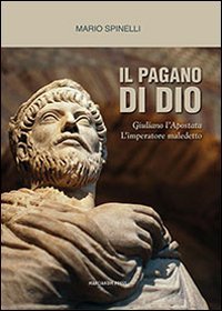 Il pagano di Dio. Giuliano l'Apostata, l'imperatore maledetto