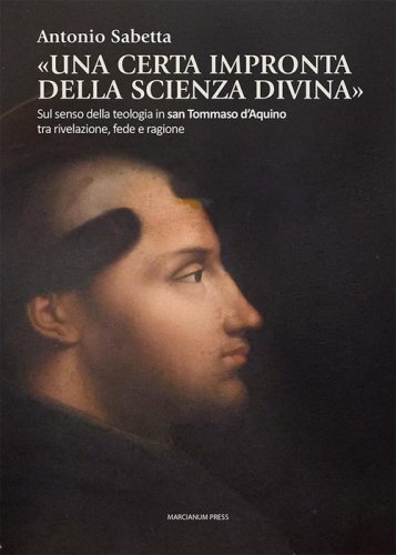 &laquo;Una certa impronta della scienza divina&raquo;. Sul senso della teologia in san Tommaso d'Aquino tra rivelazione, fede e ragione