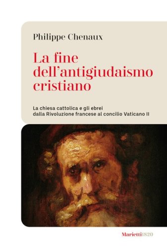 La fine dell'antigiudaismo cristiano. La chiesa cattolica e gli ebrei dalla Rivoluzione francese al concilio Vaticano II