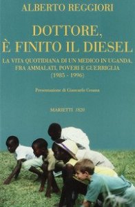 Dottore &egrave; finito il diesel. La vita quotidiana di un medico in Uganda, fra ammalati, poveri e guerriglia (1985-1996)