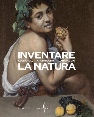 Inventare la natura. Leonardo, Arcimboldo, Caravaggio