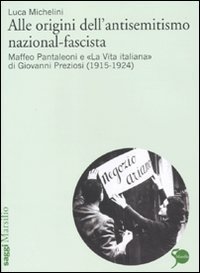 Alle origini dell'antisemitismo nazional-fascista - Maffeo Pantaleoni e &laquo;La vita italiana&raquo; di Giovanni Preziosi (1915-1924)