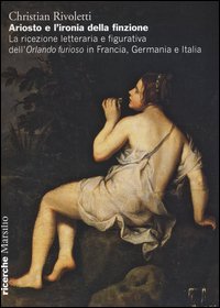 Ariosto e l'ironia della finzione. La ricezione letteraria e figurativa dell'&laquo;Orlando Furioso&raquo; in Francia, Germania e Italia